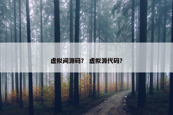 虚拟间源码？ 虚拟源代码？