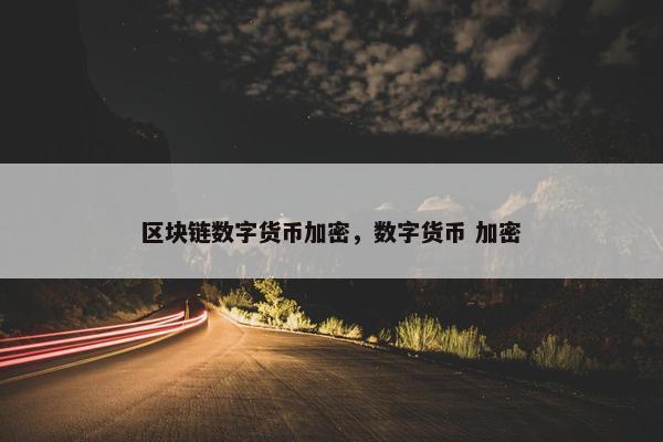 区块链数字货币加密，数字货币 加密