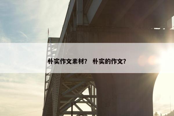 朴实作文素材？ 朴实的作文？