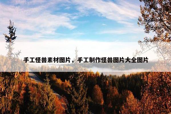 手工怪兽素材图片，手工制作怪兽图片大全图片