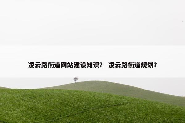 凌云路街道网站建设知识？ 凌云路街道规划？