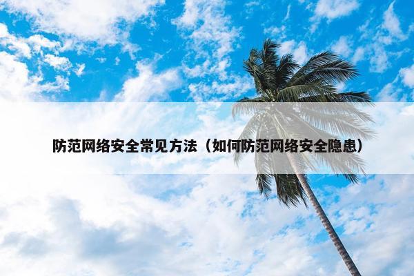 防范网络安全常见方法（如何防范网络安全隐患）