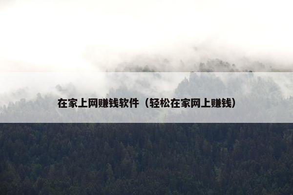 在家上网赚钱软件（轻松在家网上赚钱）