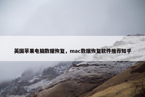 英国苹果电脑数据恢复，mac数据恢复软件推荐知乎