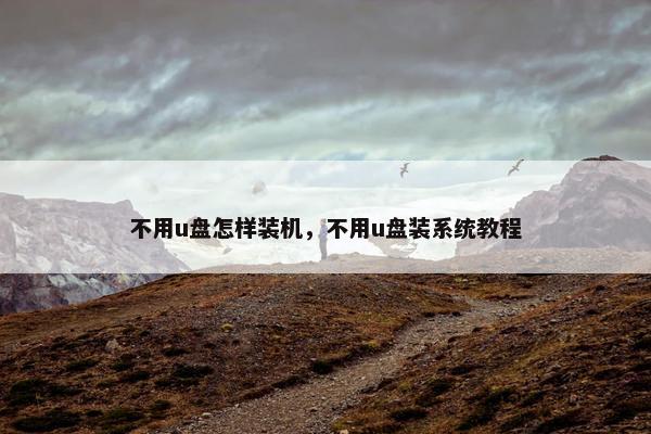不用u盘怎样装机，不用u盘装系统教程
