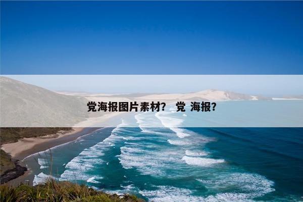 党海报图片素材？ 党 海报？