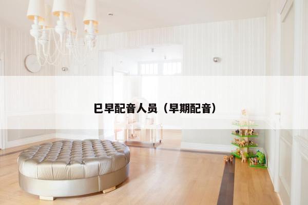 巳早配音人员（早期配音）