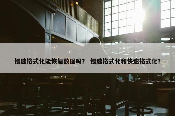 慢速格式化能恢复数据吗？ 慢速格式化和快速格式化？