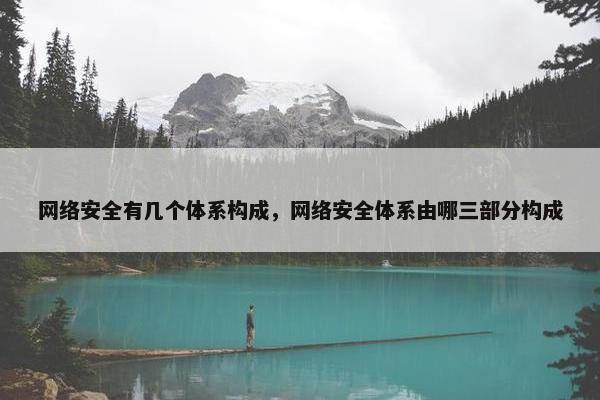 网络安全有几个体系构成，网络安全体系由哪三部分构成
