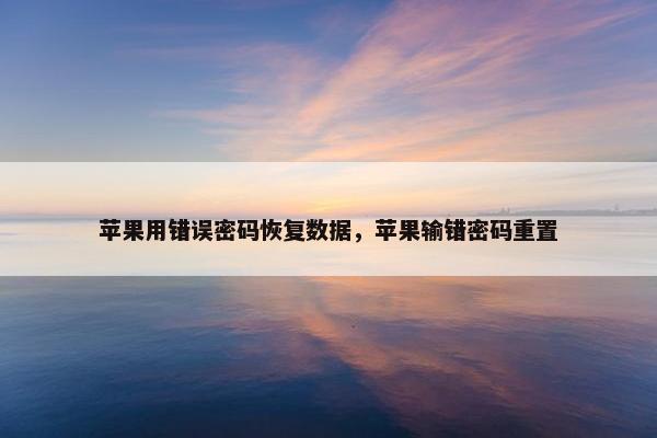 苹果用错误密码恢复数据，苹果输错密码重置