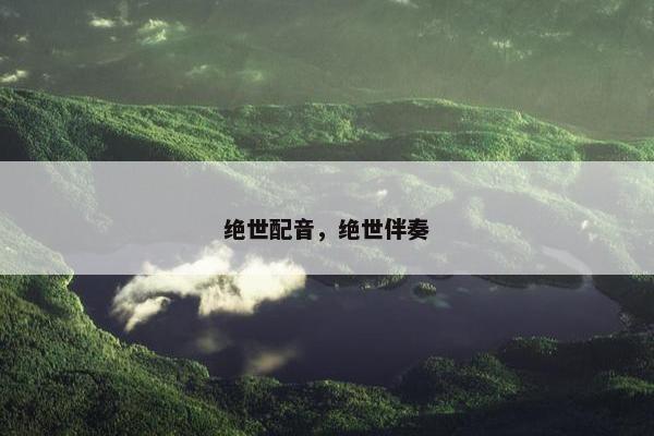 绝世配音，绝世伴奏
