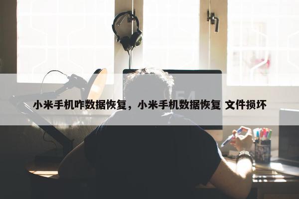 小米手机咋数据恢复，小米手机数据恢复 文件损坏