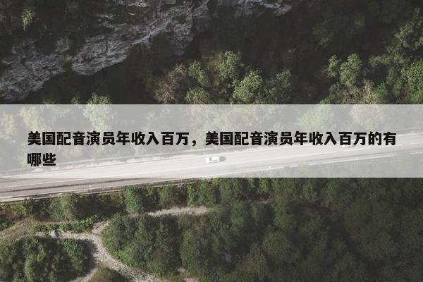 美国配音演员年收入百万，美国配音演员年收入百万的有哪些