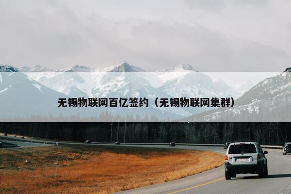 无锡物联网百亿签约（无锡物联网集群）