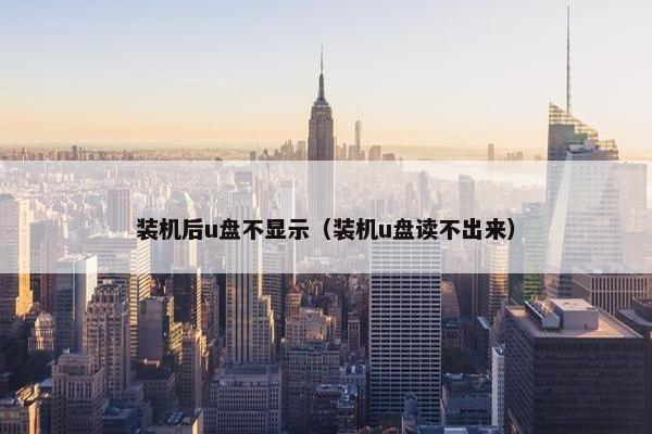 装机后u盘不显示（装机u盘读不出来）
