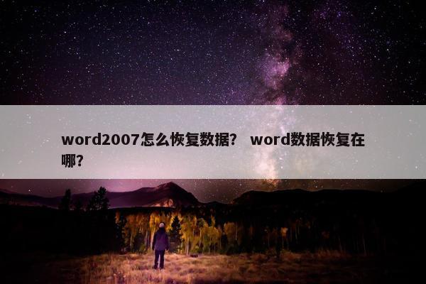 word2007怎么恢复数据？ word数据恢复在哪？