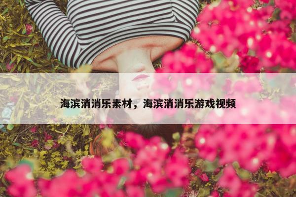 海滨消消乐素材，海滨消消乐游戏视频