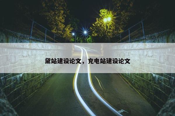 黛站建设论文，充电站建设论文