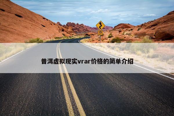 普洱虚拟现实vrar价格的简单介绍