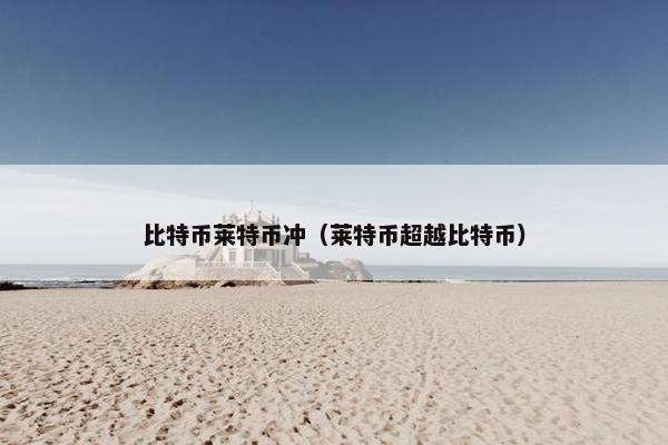 比特币莱特币冲（莱特币超越比特币）