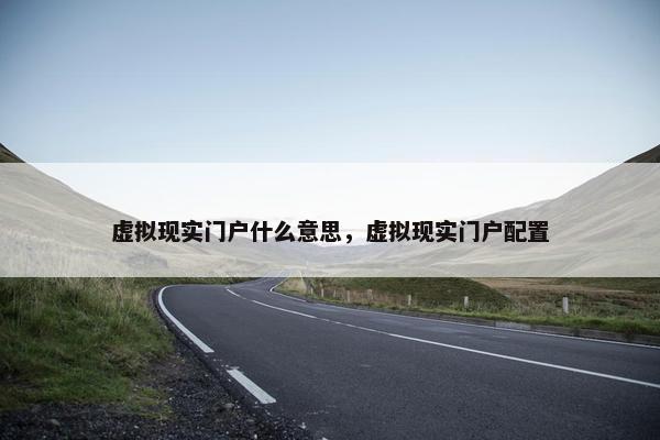 虚拟现实门户什么意思，虚拟现实门户配置