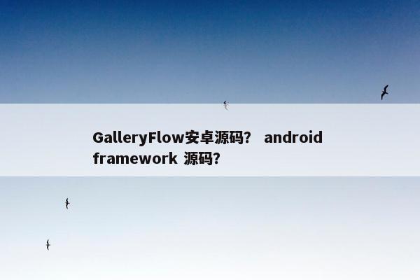 GalleryFlow安卓源码？ android framework 源码？