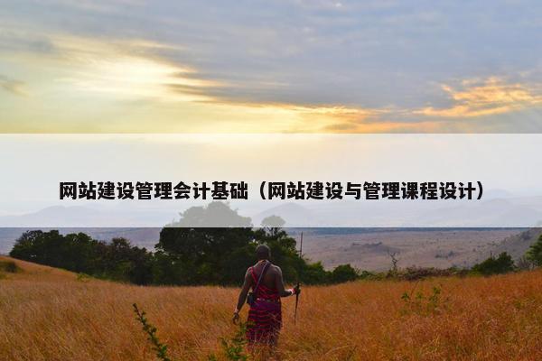 网站建设管理会计基础（网站建设与管理课程设计）