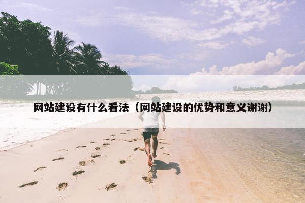 网站建设有什么看法（网站建设的优势和意义谢谢）