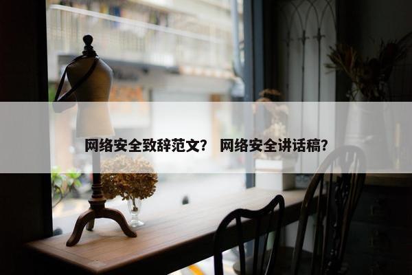 网络安全致辞范文？ 网络安全讲话稿？