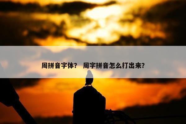 周拼音字体？ 周字拼音怎么打出来？