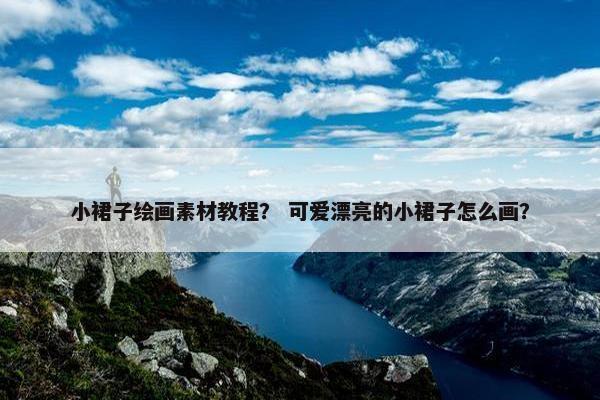 小裙子绘画素材教程？ 可爱漂亮的小裙子怎么画？