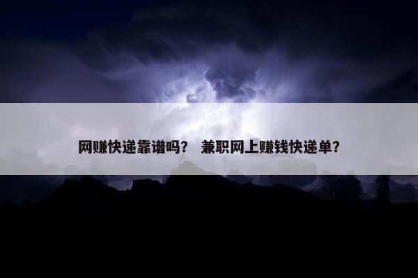网赚快递靠谱吗？ 兼职网上赚钱快递单？