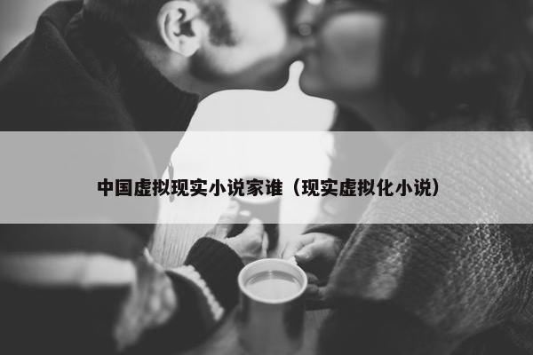 中国虚拟现实小说家谁（现实虚拟化小说）