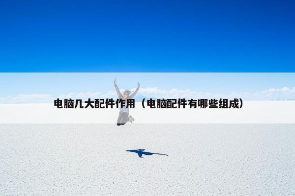 电脑几大配件作用（电脑配件有哪些组成）