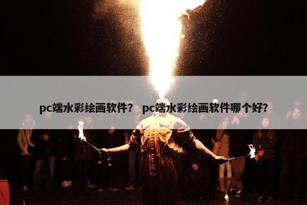 pc端水彩绘画软件？ pc端水彩绘画软件哪个好？
