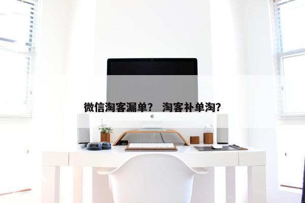 微信淘客漏单？ 淘客补单淘？
