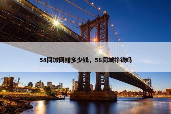 58同城网赚多少钱，58同城挣钱吗
