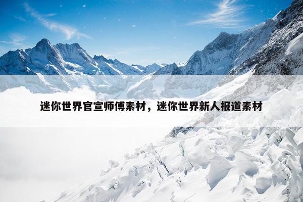 迷你世界官宣师傅素材，迷你世界新人报道素材