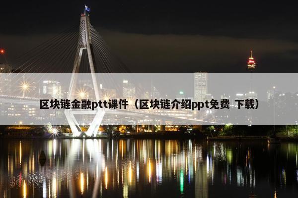 区块链金融ptt课件（区块链介绍ppt免费 下载）