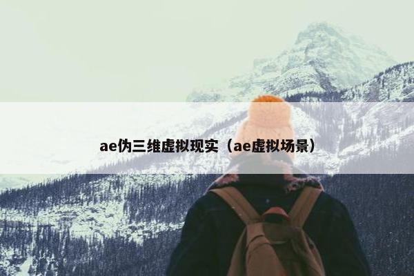 ae伪三维虚拟现实（ae虚拟场景）