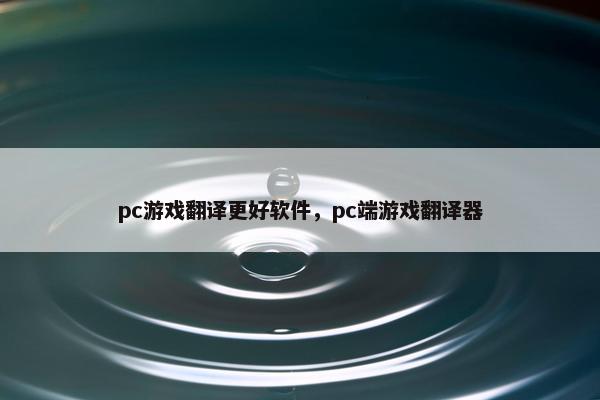 pc游戏翻译更好软件，pc端游戏翻译器