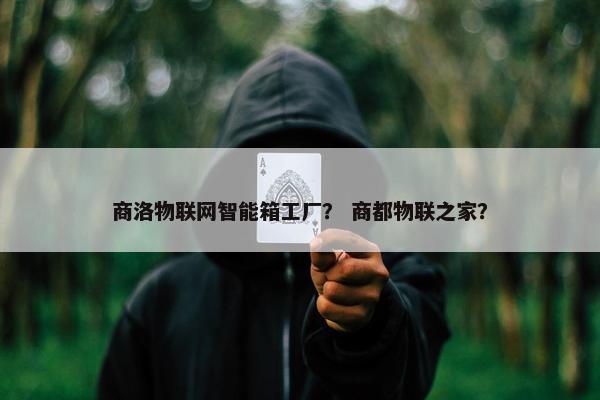 商洛物联网智能箱工厂？ 商都物联之家？