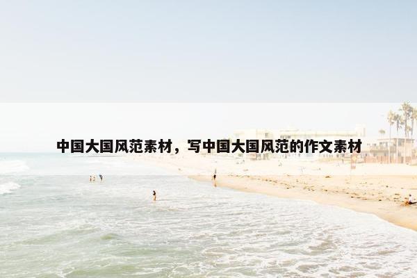 中国大国风范素材，写中国大国风范的作文素材