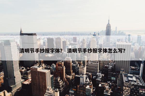 清明节手抄报字体？ 清明节手抄报字体怎么写？