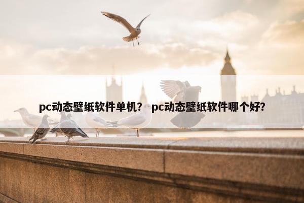 pc动态壁纸软件单机？ pc动态壁纸软件哪个好？
