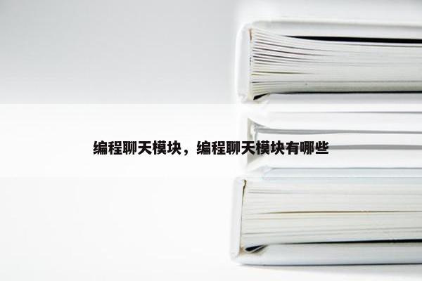 编程聊天模块，编程聊天模块有哪些