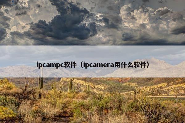 ipcampc软件（ipcamera用什么软件）
