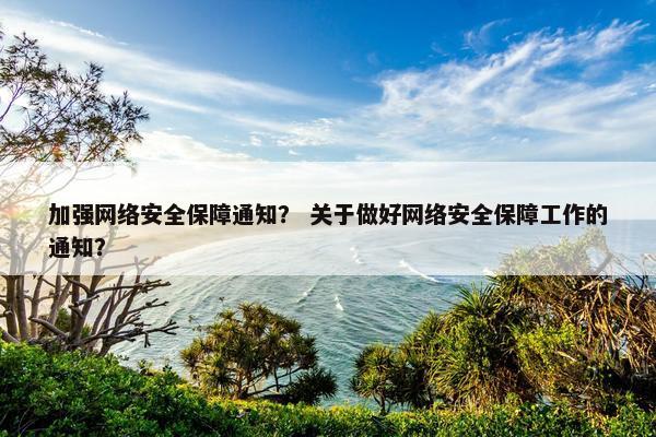 加强网络安全保障通知？ 关于做好网络安全保障工作的通知？