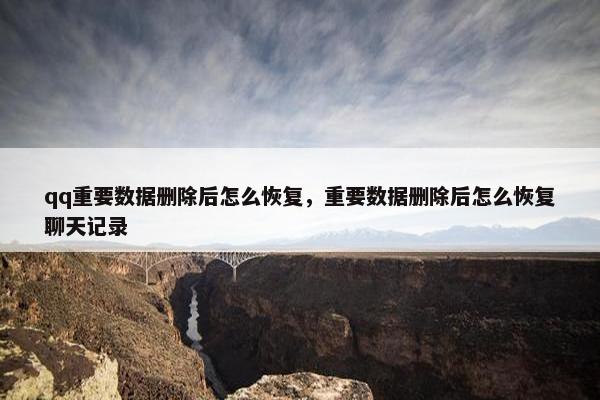 qq重要数据删除后怎么恢复，重要数据删除后怎么恢复聊天记录