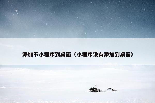添加不小程序到桌面（小程序没有添加到桌面）